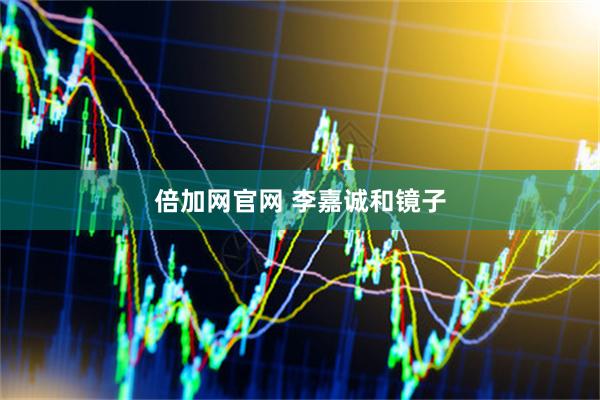 倍加网官网 李嘉诚和镜子