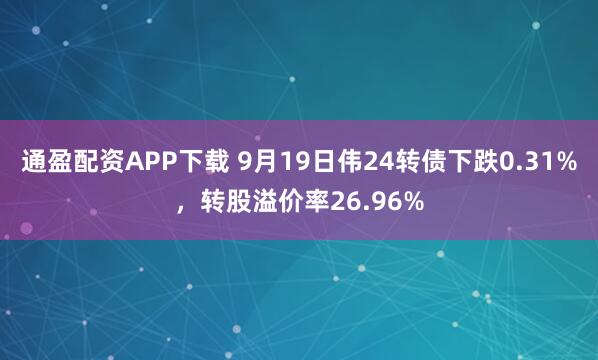 通盈配资APP下载 9月19日伟24转债下跌0.31%，转股溢价率26.96%