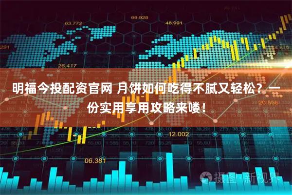 明福今投配资官网 月饼如何吃得不腻又轻松？一份实用享用攻略来喽！