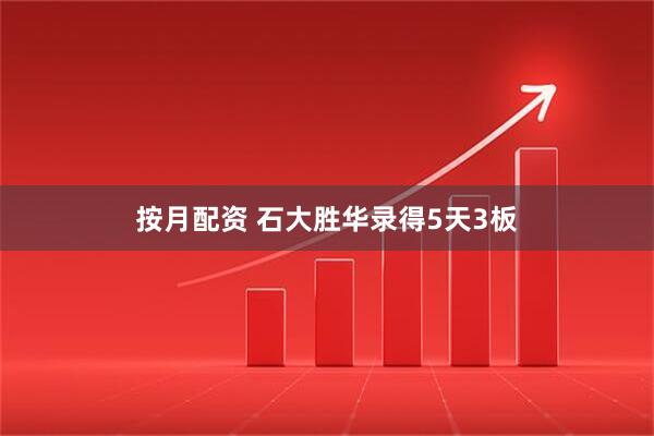 按月配资 石大胜华录得5天3板