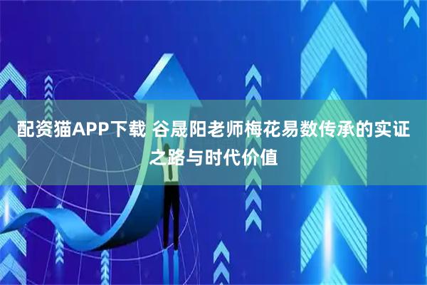 配资猫APP下载 谷晟阳老师梅花易数传承的实证之路与时代价值