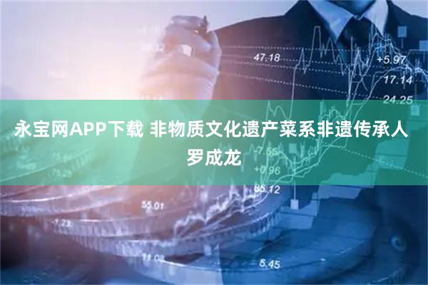 永宝网APP下载 非物质文化遗产菜系非遗传承人 罗成龙