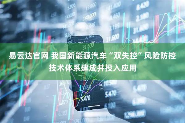 易云达官网 我国新能源汽车“双失控”风险防控技术体系建成并投入应用