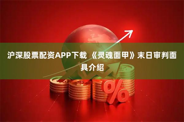 沪深股票配资APP下载 《灵魂面甲》末日审判面具介绍