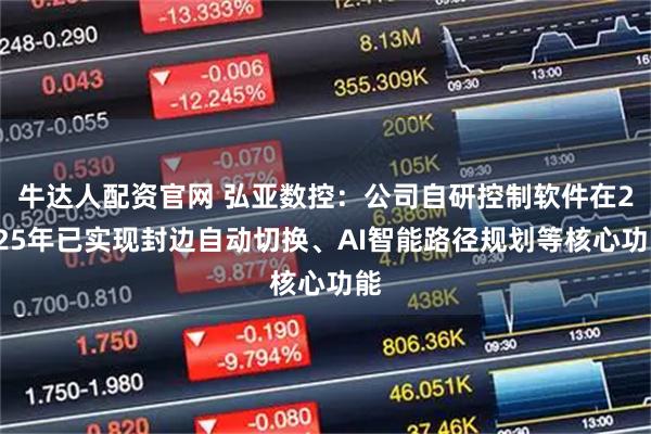 牛达人配资官网 弘亚数控：公司自研控制软件在2025年已实现封边自动切换、AI智能路径规划等核心功能