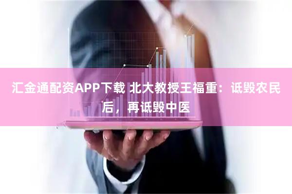 汇金通配资APP下载 北大教授王福重：诋毁农民后，再诋毁中医